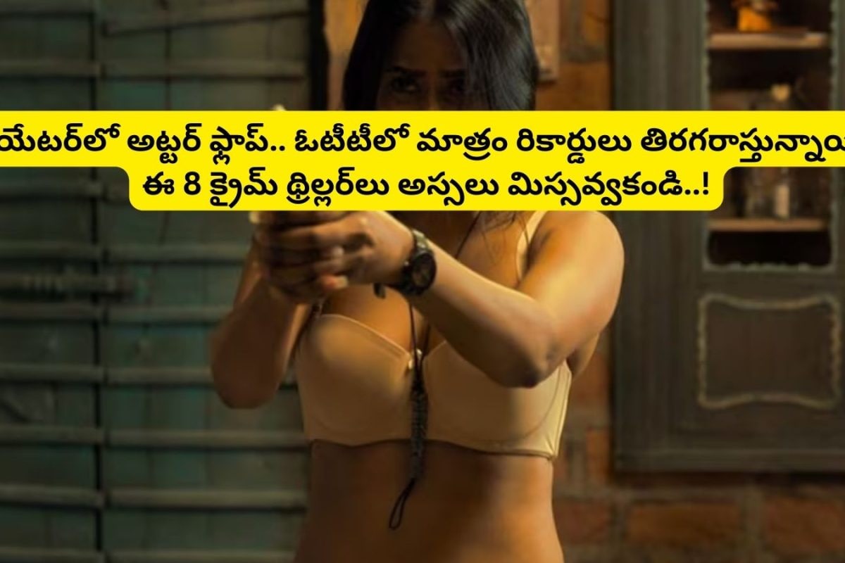 OTT Crime Thrillers: థియేటర్‌లో అట్టర్ ఫ్లాప్.. ఓటీటీలో మాత్రం రికార్డులు తిరగరాస్తున్న 8 క్రైమ్ థ్రిల్లర్ సినిమాలు..!